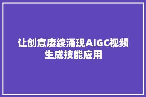 让创意赓续涌现AIGC视频生成技能应用