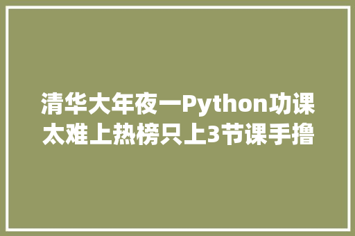 清华大年夜一Python功课太难上热榜只上3节课手撸AI算法