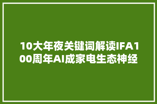 10大年夜关键词解读IFA100周年AI成家电生态神经元 市场迎深刻变革