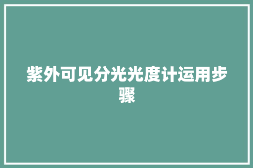 紫外可见分光光度计运用步骤