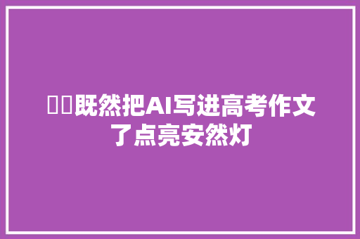 ⚠️既然把AI写进高考作文了点亮安然灯