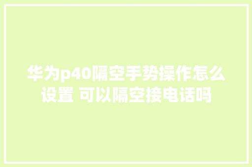 华为p40隔空手势操作怎么设置 可以隔空接电话吗