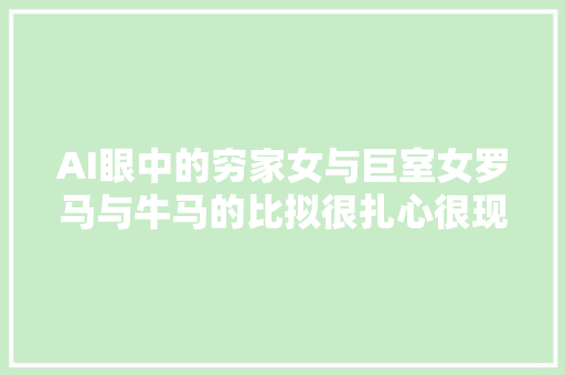 AI眼中的穷家女与巨室女罗马与牛马的比拟很扎心很现实