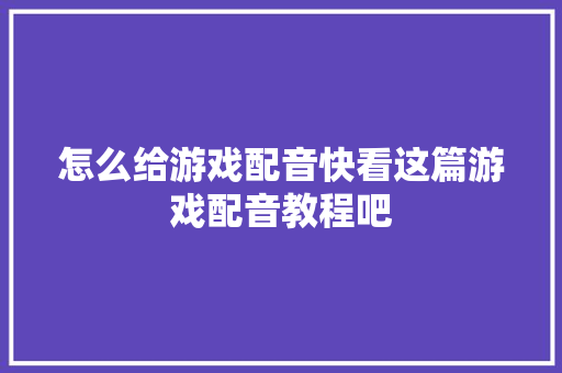 怎么给游戏配音快看这篇游戏配音教程吧