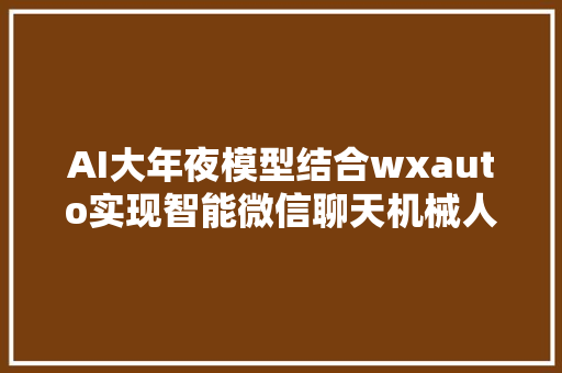 AI大年夜模型结合wxauto实现智能微信聊天机械人