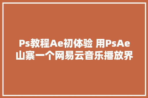 Ps教程Ae初体验 用PsAe山寨一个网易云音乐播放界面吧