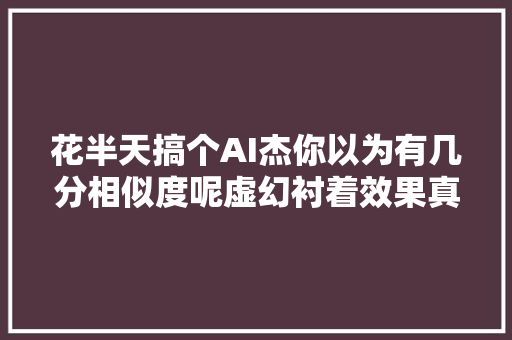 花半天搞个AI杰你以为有几分相似度呢虚幻衬着效果真棒。