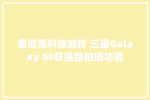 索尼黑科技加持 三星Galaxy S8获强劲拍摄功能