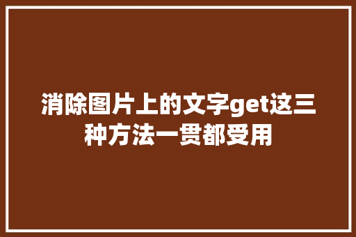 消除图片上的文字get这三种方法一贯都受用