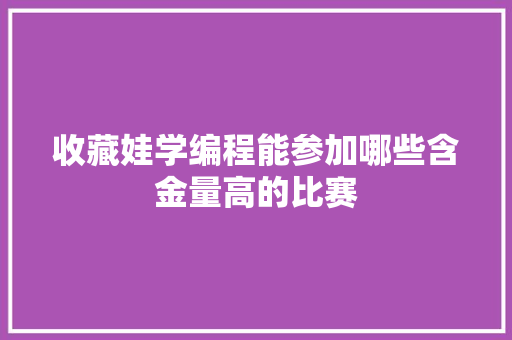 收藏娃学编程能参加哪些含金量高的比赛