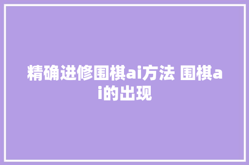 精确进修围棋ai方法 围棋ai的出现