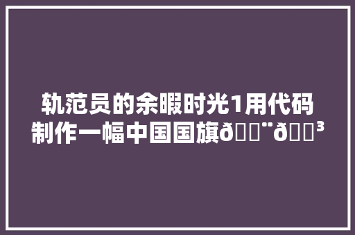 轨范员的余暇时光1用代码制作一幅中国国旗🇨🇳