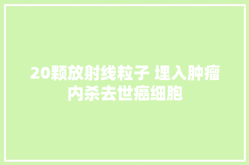 20颗放射线粒子 埋入肿瘤内杀去世癌细胞