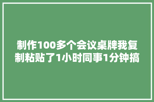 制作100多个会议桌牌我复制粘贴了1小时同事1分钟搞定