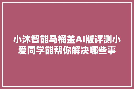 小沐智能马桶盖AI版评测小爱同学能帮你解决哪些事