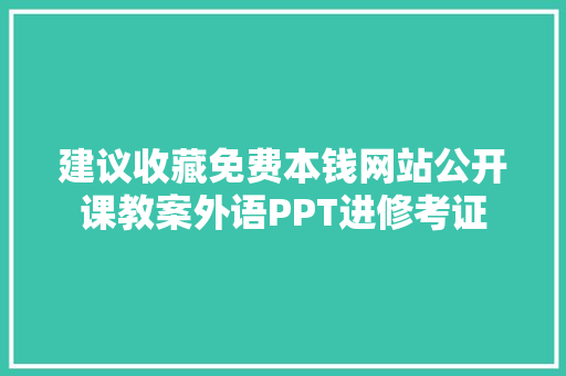 建议收藏免费本钱网站公开课教案外语PPT进修考证