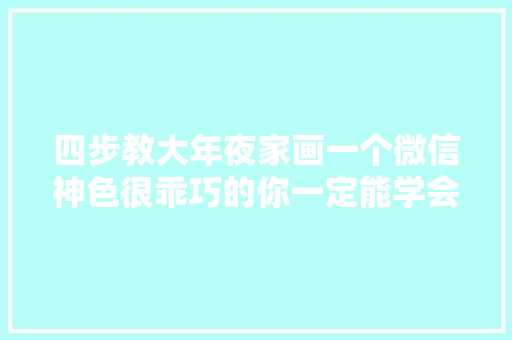 四步教大年夜家画一个微信神色很乖巧的你一定能学会