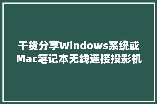 干货分享Windows系统或Mac笔记本无线连接投影机实现投屏显示