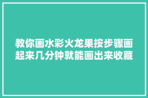 教你画水彩火龙果按步骤画起来几分钟就能画出来收藏临摹