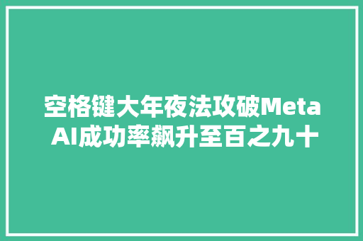 空格键大年夜法攻破Meta AI成功率飙升至百之九十九