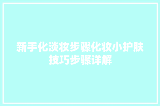 新手化淡妆步骤化妆小护肤技巧步骤详解