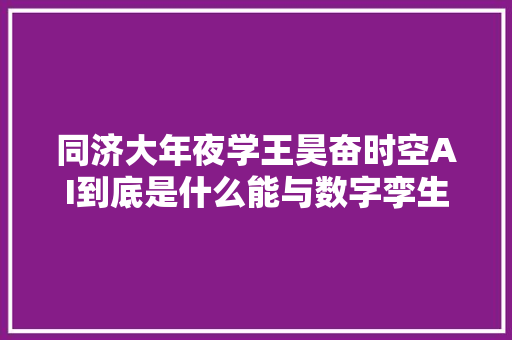 同济大年夜学王昊奋时空AI到底是什么能与数字孪生擦出若何的火花