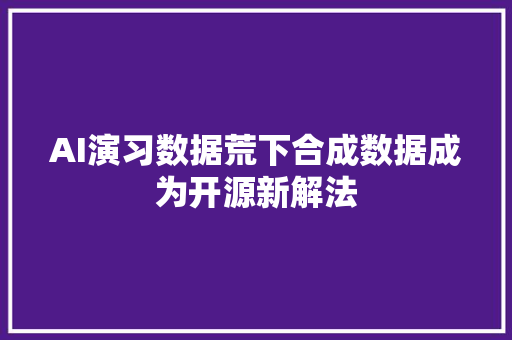 AI演习数据荒下合成数据成为开源新解法