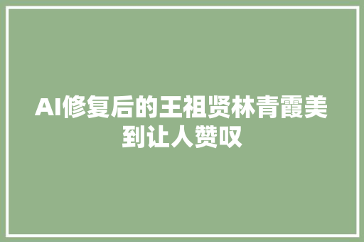 AI修复后的王祖贤林青霞美到让人赞叹