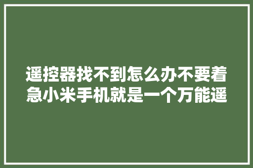 遥控器找不到怎么办不要着急小米手机就是一个万能遥控器