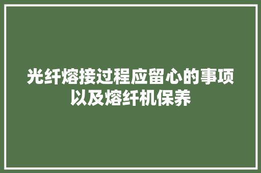 光纤熔接过程应留心的事项以及熔纤机保养