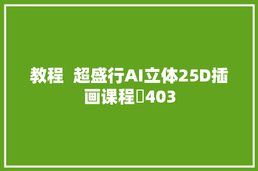 教程  超盛行AI立体25D插画课程​403