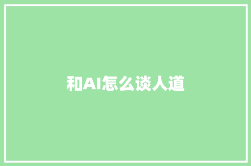 和AI怎么谈人道