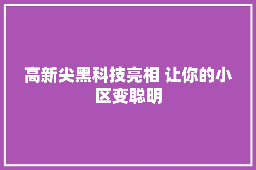 高新尖黑科技亮相 让你的小区变聪明