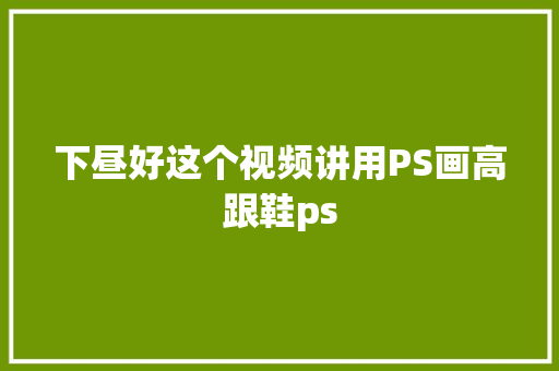 下昼好这个视频讲用PS画高跟鞋ps