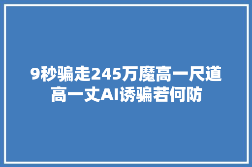 9秒骗走245万魔高一尺道高一丈AI诱骗若何防