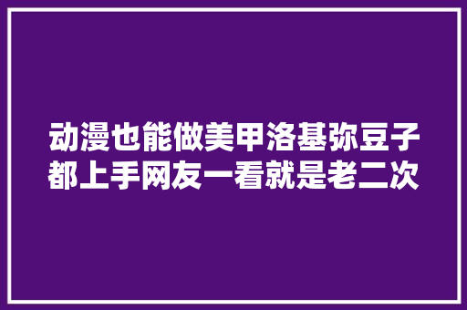 动漫也能做美甲洛基弥豆子都上手网友一看就是老二次元了