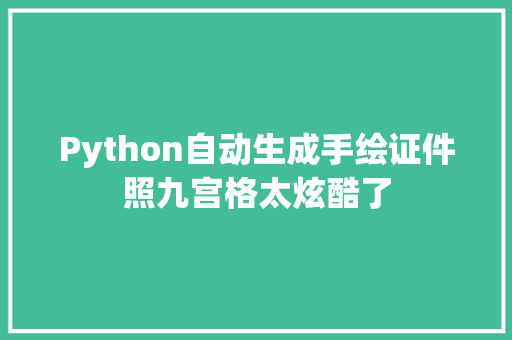 Python自动生成手绘证件照九宫格太炫酷了