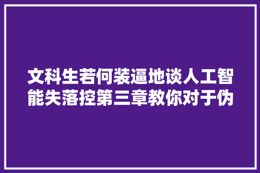 文科生若何装逼地谈人工智能失落控第三章教你对于伪极客