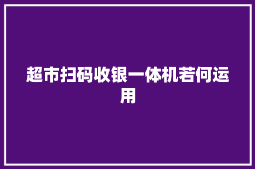 超市扫码收银一体机若何运用