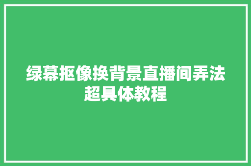 绿幕抠像换背景直播间弄法超具体教程