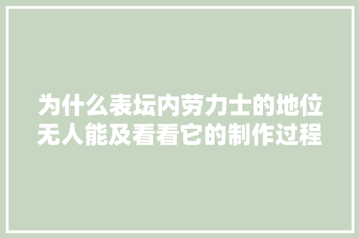 为什么表坛内劳力士的地位无人能及看看它的制作过程你就知道了