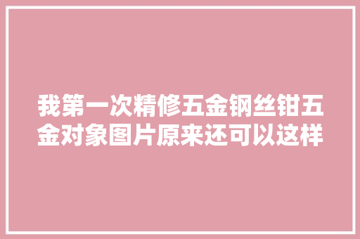 我第一次精修五金钢丝钳五金对象图片原来还可以这样修简单