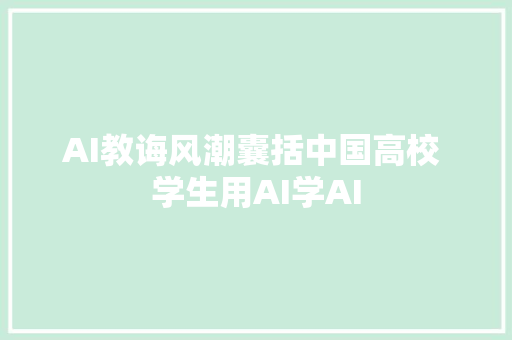 AI教诲风潮囊括中国高校 学生用AI学AI