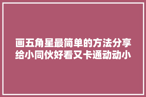 画五角星最简单的方法分享给小同伙好看又卡通动动小手试试吧