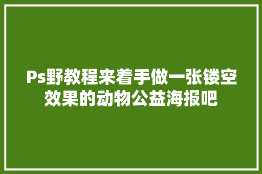 Ps野教程来着手做一张镂空效果的动物公益海报吧