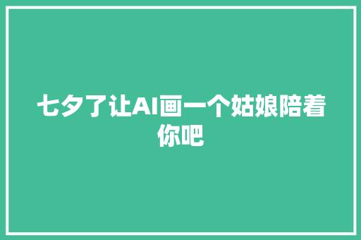 七夕了让AI画一个姑娘陪着你吧