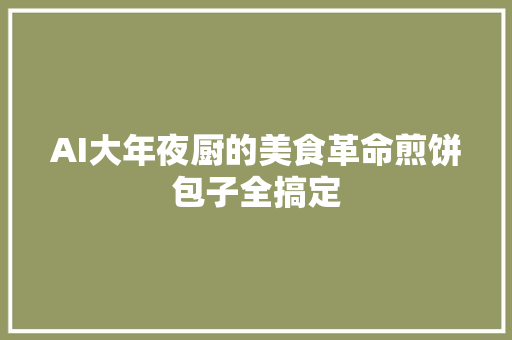 AI大年夜厨的美食革命煎饼包子全搞定