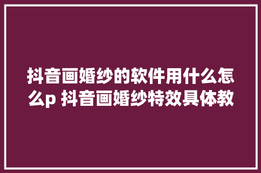 抖音画婚纱的软件用什么怎么p 抖音画婚纱特效具体教程