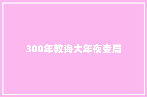 300年教诲大年夜变局