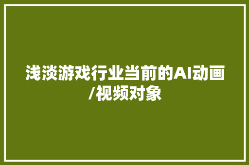 浅淡游戏行业当前的AI动画/视频对象